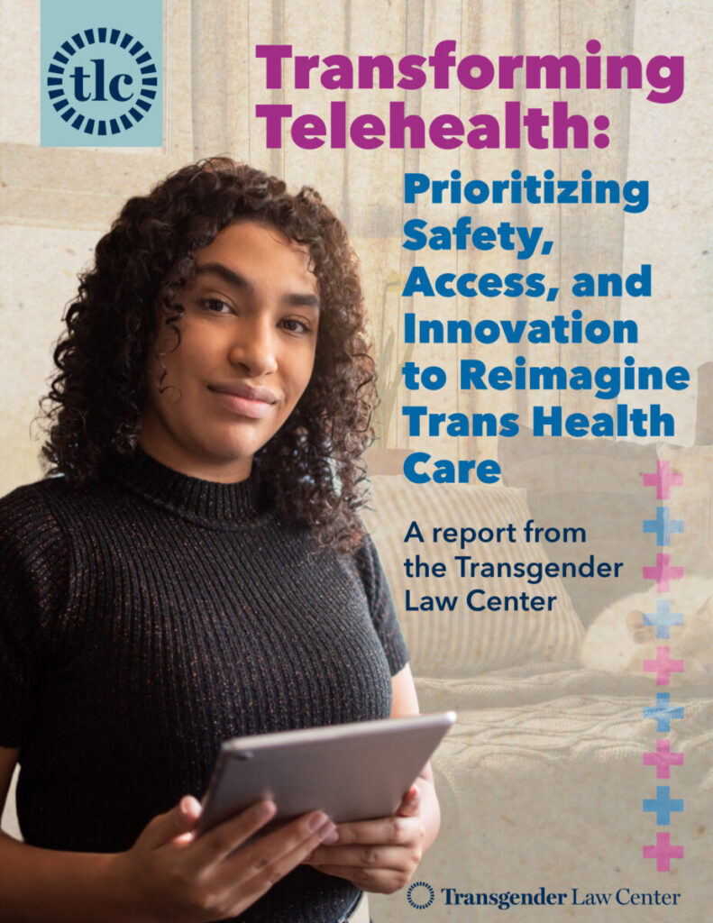 Report cover featuring a trans woman with curly hair and light brown skin holding a tablet and looking confidently at the camera. Text reads “Transforming Telehealth: Prioritizing Safety, Access, and Innovation to Re-Imagine Trans Health Care, a Report from the Transgender Law Center”